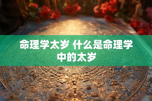 命理学太岁 什么是命理学中的太岁