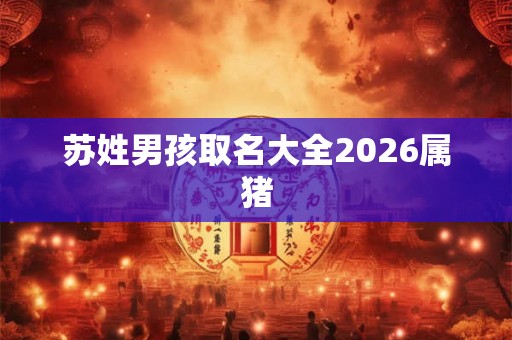 苏姓男孩取名大全2026属猪