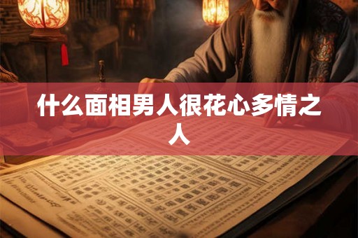 什么面相男人很花心多情之人