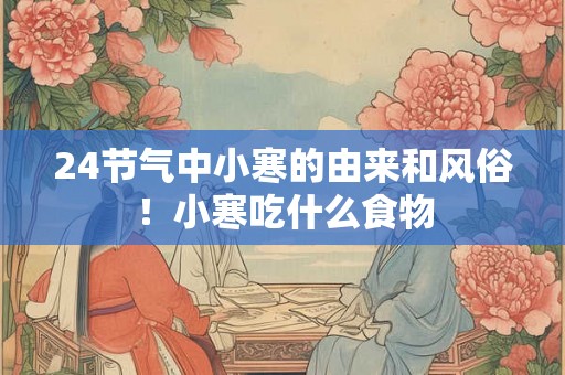 24节气中小寒的由来和风俗!小寒吃什么食物 24节气中小寒的由来和风俗!小寒吃什么食物