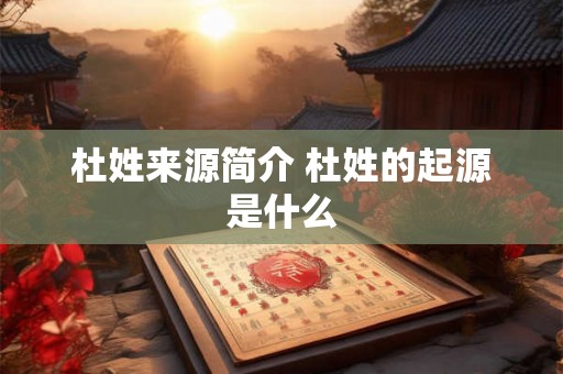 杜姓来源简介 杜姓的起源是什么