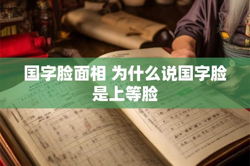 国字脸面相 为什么说国字脸是上等脸 国字脸面相 为什么说国字脸是上等脸