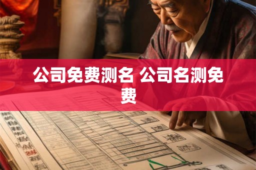 公司免费测名 公司名测免费 公司免费测名 公司名测免费