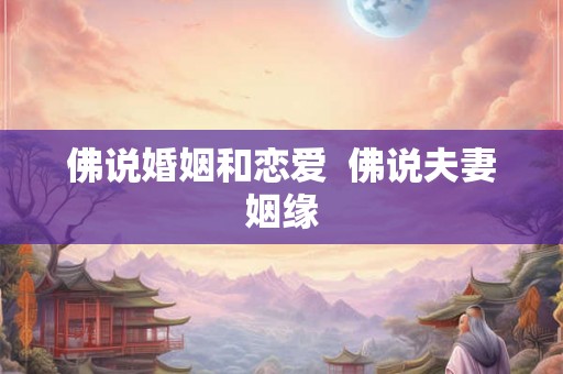 佛说婚姻和恋爱  佛说夫妻姻缘
