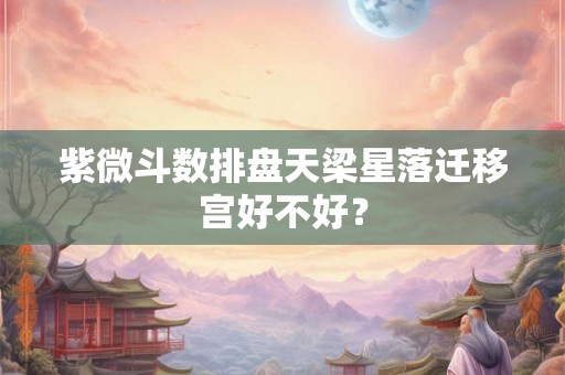 紫微斗数排盘天梁星落迁移宫好不好？