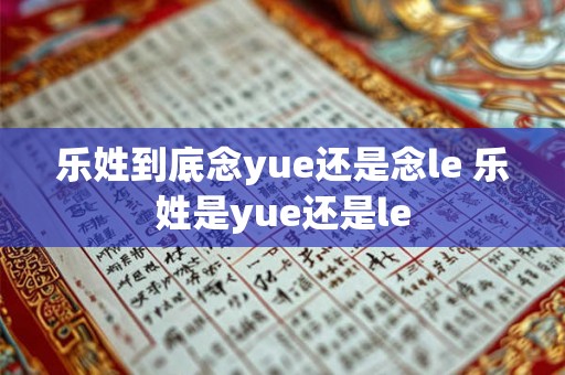 乐姓到底念yue还是念le 乐姓是yue还是le