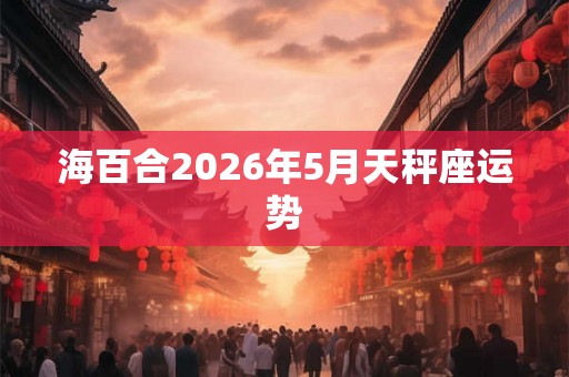 海百合2026年5月天秤座运势