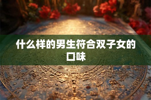 什么样的男生符合双子女的口味