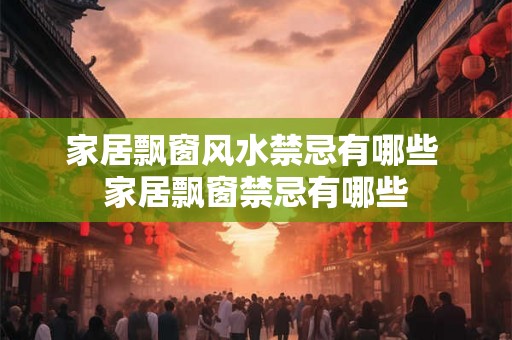 家居飘窗风水禁忌有哪些 家居飘窗禁忌有哪些