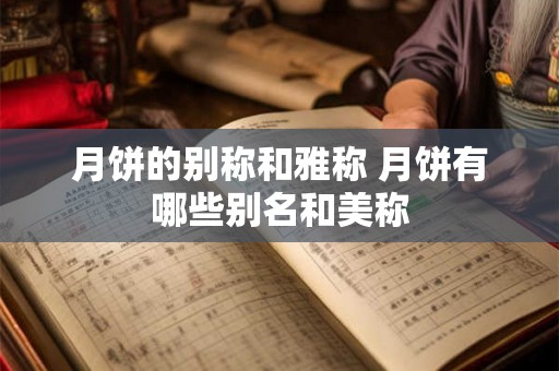 月饼的别称和雅称 月饼有哪些别名和美称