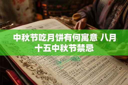 中秋节吃月饼有何寓意 八月十五中秋节禁忌 中秋节吃月饼有何寓意 八月十五中秋节禁忌