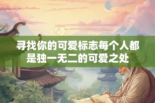 寻找你的可爱标志每个人都是独一无二的可爱之处