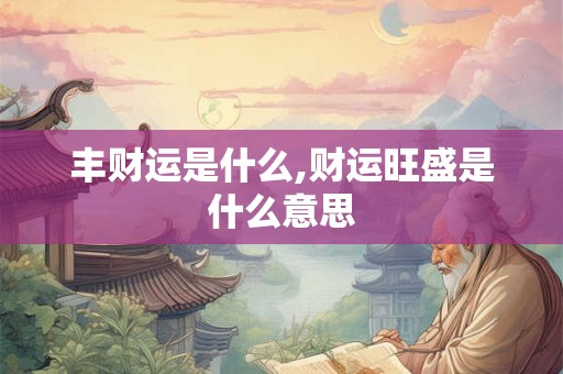 丰财运是什么,财运旺盛是什么意思