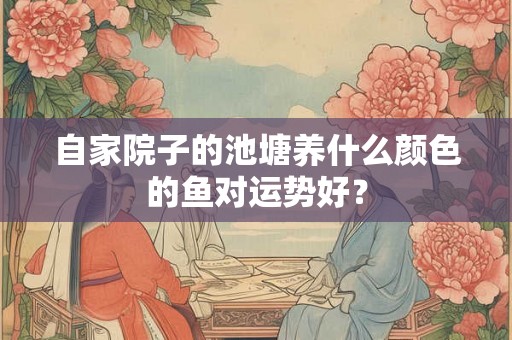 自家院子的池塘养什么颜色的鱼对运势好？