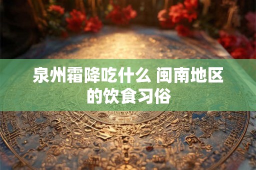 泉州霜降吃什么 闽南地区的饮食习俗