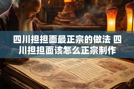 四川担担面最正宗的做法 四川担担面该怎么正宗制作