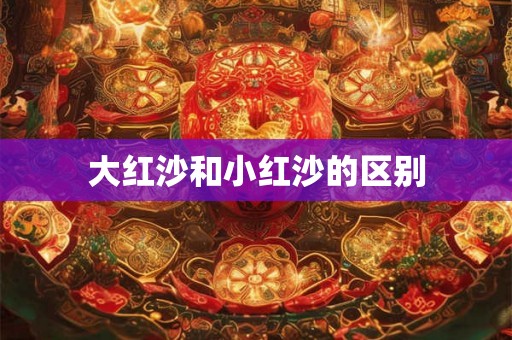 大红沙和小红沙的区别