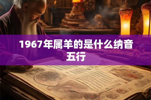 1967年属羊的是什么纳音五行