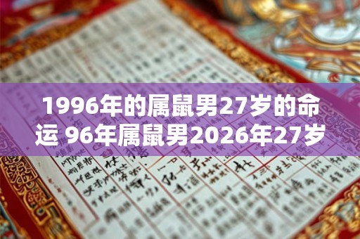 1996年的属鼠男27岁的命运 96年属鼠男2026年27岁运势如何