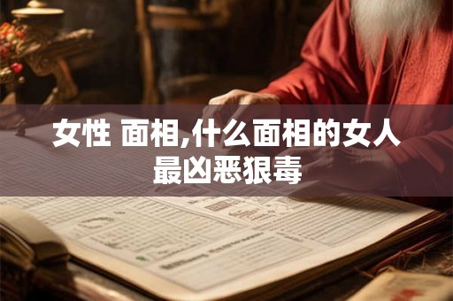 女性 面相,什么面相的女人最凶恶狠毒