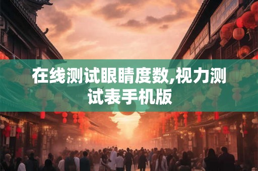 在线测试眼睛度数,视力测试表手机版