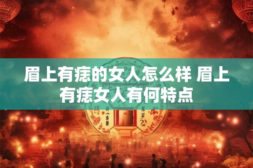 眉上有痣的女人怎么样 眉上有痣女人有何特点