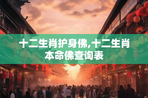 十二生肖护身佛,十二生肖本命佛查询表