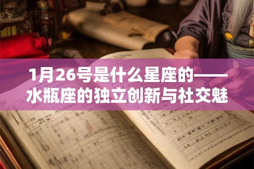 1月26号是什么星座的——水瓶座的独立创新与社交魅力