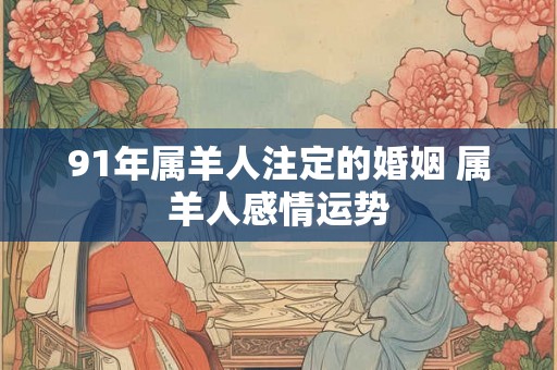 91年属羊人注定的婚姻 属羊人感情运势