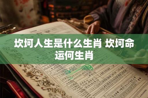 坎坷人生是什么生肖 坎坷命运何生肖
