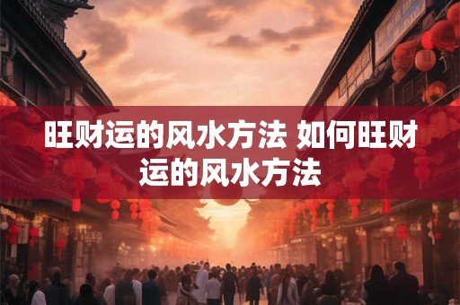 旺财运的风水方法 如何旺财运的风水方法 旺财运的风水方法 如何旺财运的风水方法