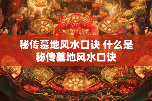 秘传墓地风水口诀 什么是秘传墓地风水口诀