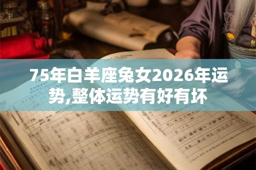 75年白羊座兔女2026年运势,整体运势有好有坏