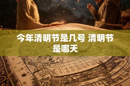 今年清明节是几号 清明节是哪天