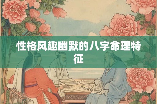 性格风趣幽默的八字命理特征