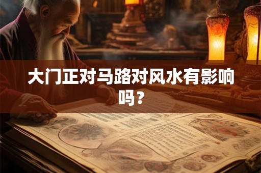 大门正对马路对风水有影响吗? 大门正对马路对风水有影响吗?