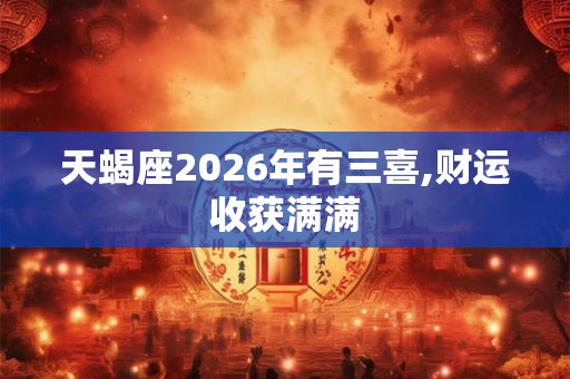 天蝎座2026年有三喜,财运收获满满