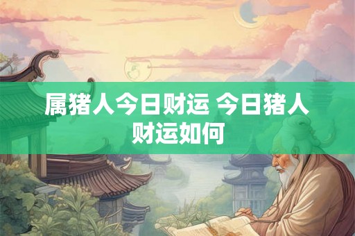 属猪人今日财运 今日猪人财运如何