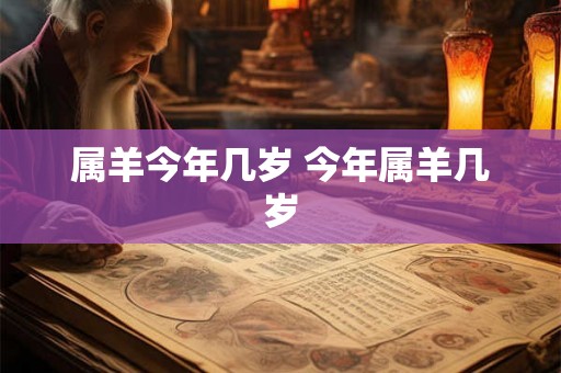 属羊今年几岁 今年属羊几岁 属羊今年几岁 今年属羊几岁