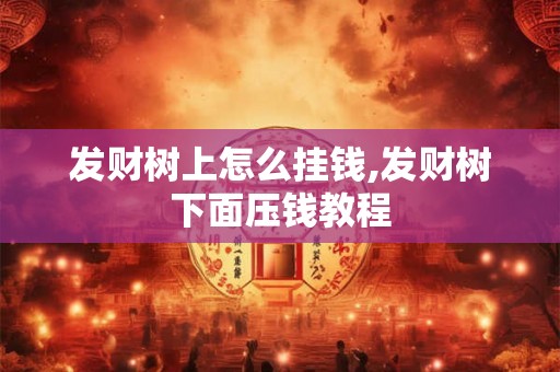 发财树上怎么挂钱,发财树下面压钱教程