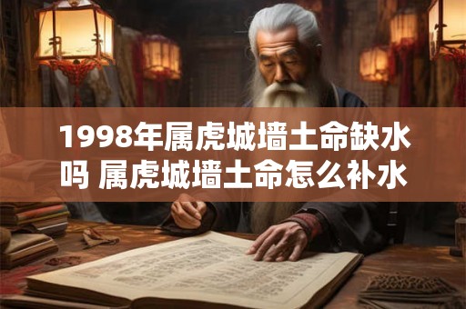 1998年属虎城墙土命缺水吗 属虎城墙土命怎么补水 1998年属虎城墙土命缺水吗 属虎城墙土命怎么补水