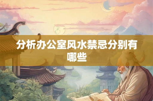 分析办公室风水禁忌分别有哪些