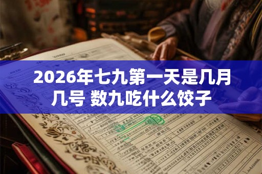 2026年七九第一天是几月几号 数九吃什么饺子