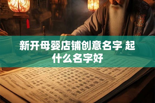 新开母婴店铺创意名字 起什么名字好