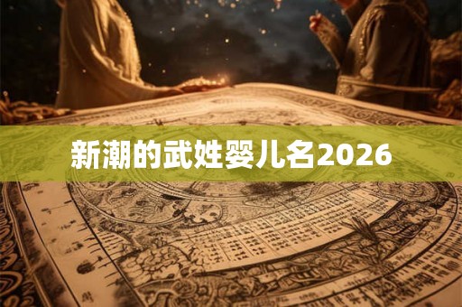 新潮的武姓婴儿名2026 新潮的武姓婴儿名2026