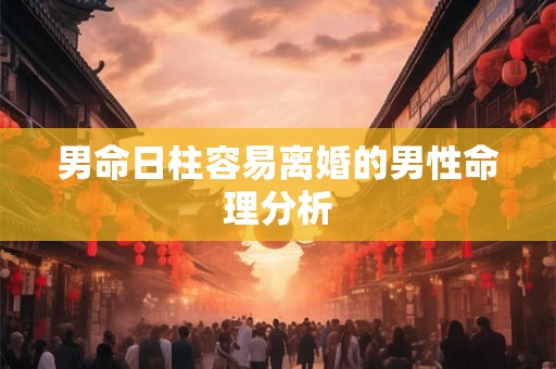 男命日柱容易离婚的男性命理分析