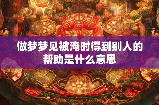 做梦梦见被淹时得到别人的帮助是什么意思