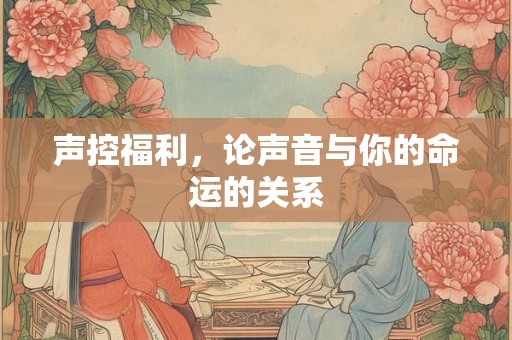 声控福利，论声音与你的命运的关系
