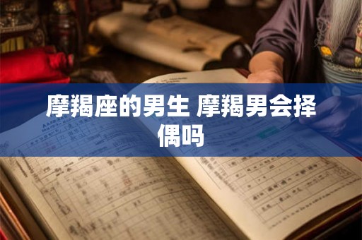 摩羯座的男生 摩羯男会择偶吗