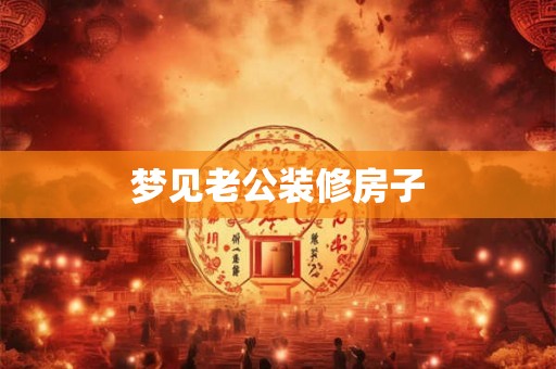 梦见老公装修房子